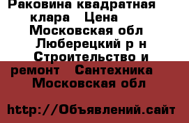 Раковина квадратная sensea клара › Цена ­ 7 000 - Московская обл., Люберецкий р-н Строительство и ремонт » Сантехника   . Московская обл.